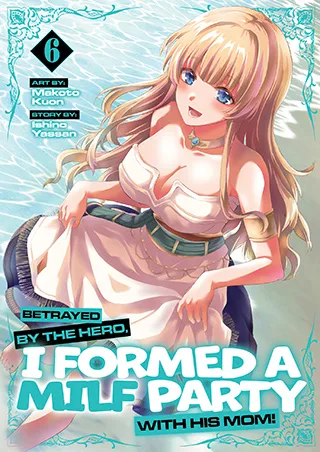 Cover of Betrayed by the Hero, I Formed a MILF Party with His Mom! (Manga) Vol. 6
